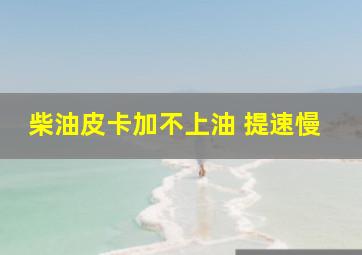 柴油皮卡加不上油 提速慢